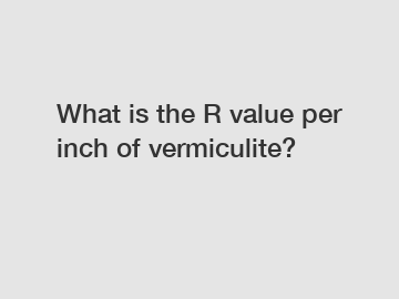 What is the R value per inch of vermiculite?