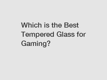 Which is the Best Tempered Glass for Gaming?