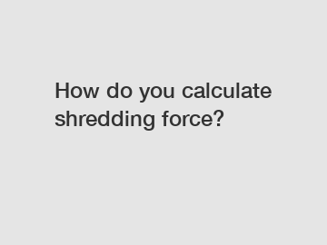 How do you calculate shredding force?