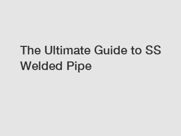 The Ultimate Guide to SS Welded Pipe