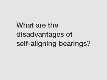 What are the disadvantages of self-aligning bearings?