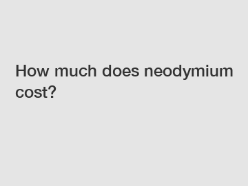 How much does neodymium cost?