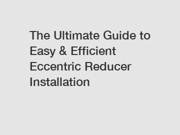 The Ultimate Guide to Easy & Efficient Eccentric Reducer Installation