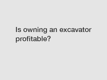 Is owning an excavator profitable?