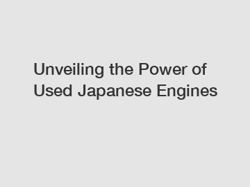 Unveiling the Power of Used Japanese Engines