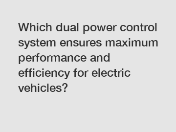 Which dual power control system ensures maximum performance and efficiency for electric vehicles?