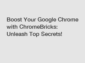 Boost Your Google Chrome with ChromeBricks: Unleash Top Secrets!