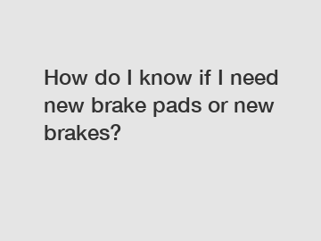 How do I know if I need new brake pads or new brakes?