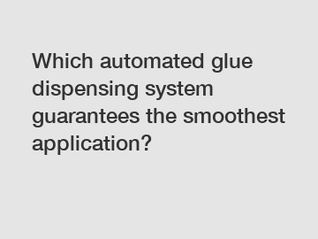 Which automated glue dispensing system guarantees the smoothest application?