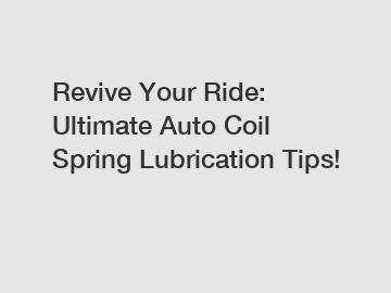 Revive Your Ride: Ultimate Auto Coil Spring Lubrication Tips!