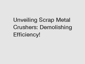 Unveiling Scrap Metal Crushers: Demolishing Efficiency!