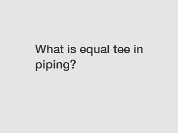 What is equal tee in piping?