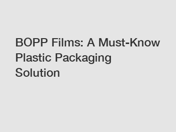 BOPP Films: A Must-Know Plastic Packaging Solution