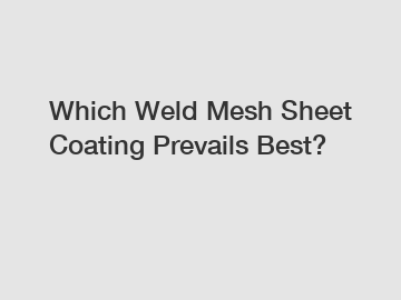 Which Weld Mesh Sheet Coating Prevails Best?