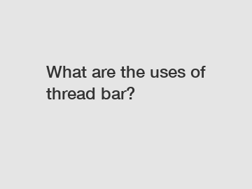 What are the uses of thread bar?