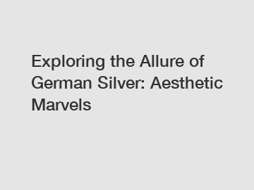 Exploring the Allure of German Silver: Aesthetic Marvels