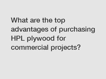 What are the top advantages of purchasing HPL plywood for commercial projects?