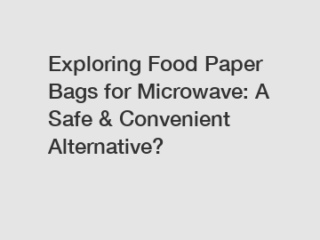 Exploring Food Paper Bags for Microwave: A Safe & Convenient Alternative?