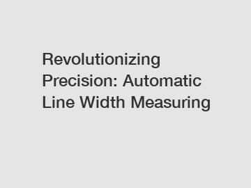 Revolutionizing Precision: Automatic Line Width Measuring