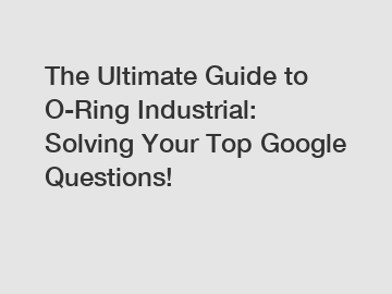 The Ultimate Guide to O-Ring Industrial: Solving Your Top Google Questions!