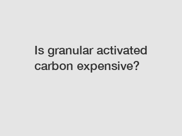 Is granular activated carbon expensive?