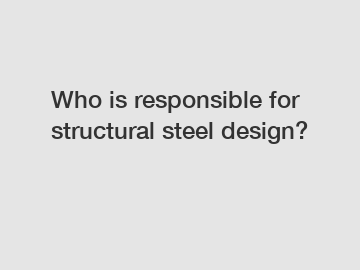 Who is responsible for structural steel design?