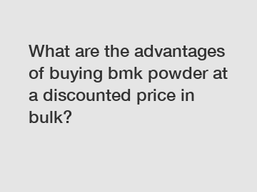 What are the advantages of buying bmk powder at a discounted price in bulk?