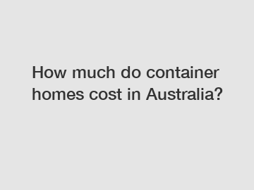 How much do container homes cost in Australia?