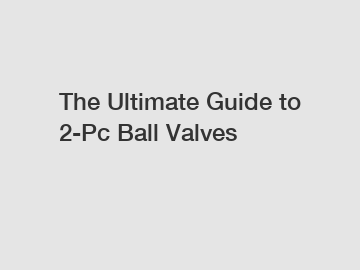 The Ultimate Guide to 2-Pc Ball Valves