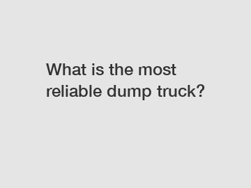 What is the most reliable dump truck?