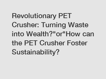 Revolutionary PET Crusher: Turning Waste into Wealth?