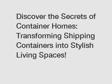 Discover the Secrets of Container Homes: Transforming Shipping Containers into Stylish Living Spaces!