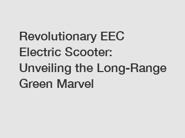 Revolutionary EEC Electric Scooter: Unveiling the Long-Range Green Marvel