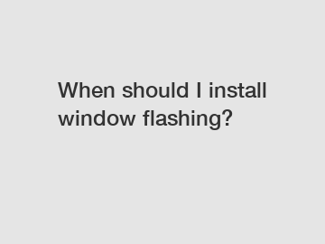 When should I install window flashing?