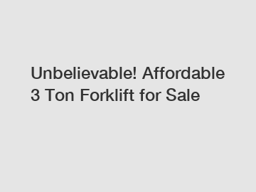 Unbelievable! Affordable 3 Ton Forklift for Sale