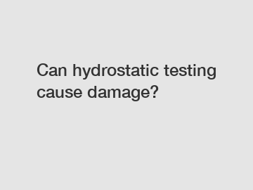 Can hydrostatic testing cause damage?