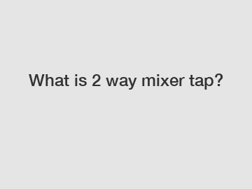 What is 2 way mixer tap?