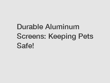 Durable Aluminum Screens: Keeping Pets Safe!