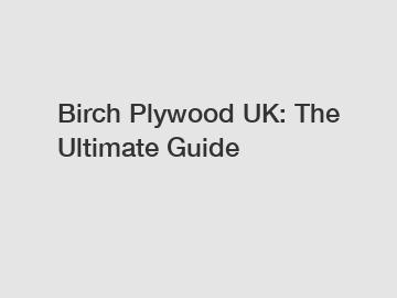 Birch Plywood UK: The Ultimate Guide