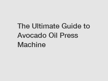 The Ultimate Guide to Avocado Oil Press Machine