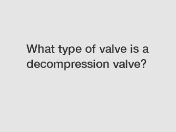 What type of valve is a decompression valve?