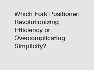 Which Fork Positioner: Revolutionizing Efficiency or Overcomplicating Simplicity?