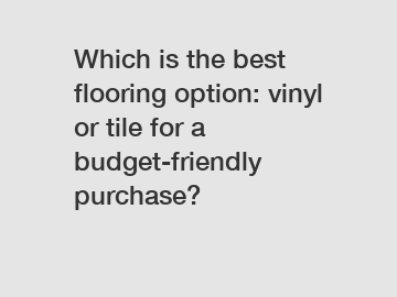 Which is the best flooring option: vinyl or tile for a budget-friendly purchase?