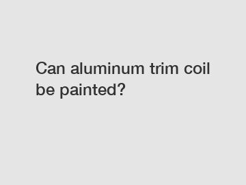 Can aluminum trim coil be painted?