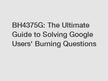 BH4375G: The Ultimate Guide to Solving Google Users' Burning Questions