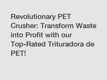 Revolutionary PET Crusher: Transform Waste into Profit with our Top-Rated Trituradora de PET!