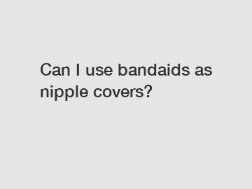 Can I use bandaids as nipple covers?