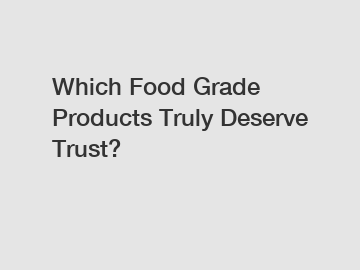 Which Food Grade Products Truly Deserve Trust?