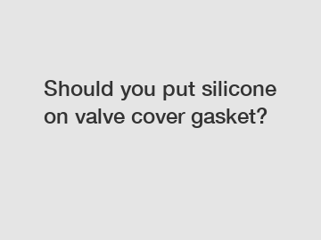 Should you put silicone on valve cover gasket?