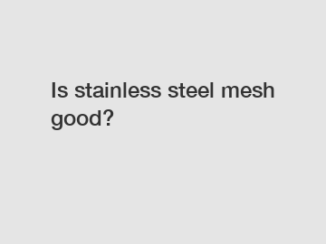 Is stainless steel mesh good?